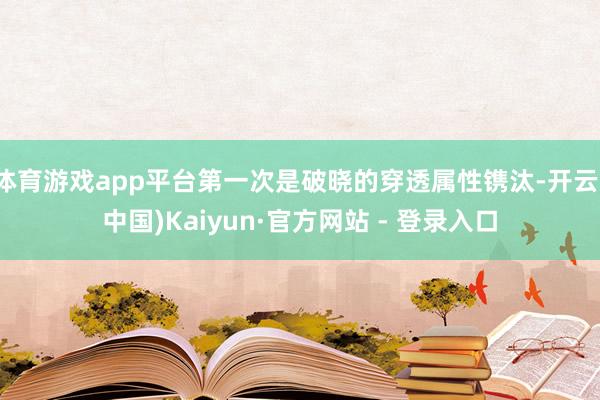 体育游戏app平台第一次是破晓的穿透属性镌汰-开云(中国)Kaiyun·官方网站 - 登录入口