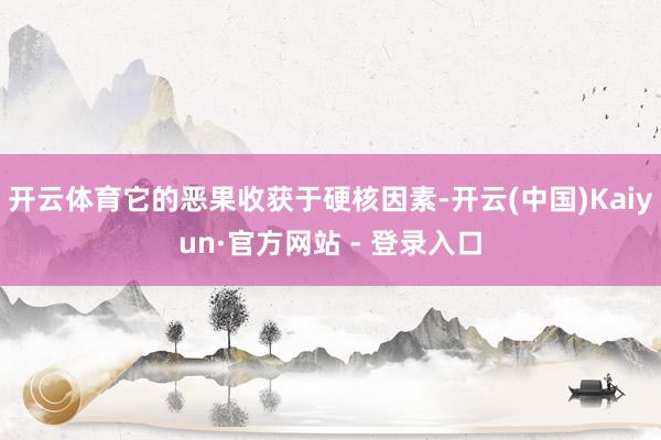 开云体育它的恶果收获于硬核因素-开云(中国)Kaiyun·官方网站 - 登录入口