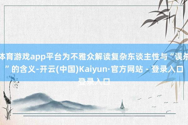 体育游戏app平台为不雅众解读复杂东谈主性与“误杀”的含义-开云(中国)Kaiyun·官方网站 - 登录入口