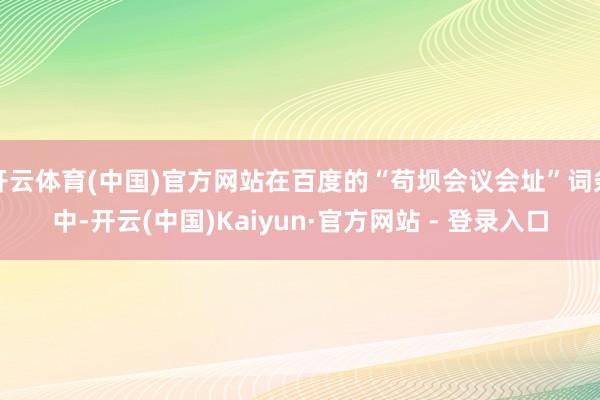 开云体育(中国)官方网站在百度的“苟坝会议会址”词条中-开云(中国)Kaiyun·官方网站 - 登录入口