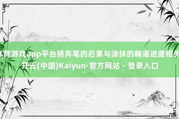 体育游戏app平台扬弃笔的后果与涂抹的精湛进度相关-开云(中国)Kaiyun·官方网站 - 登录入口