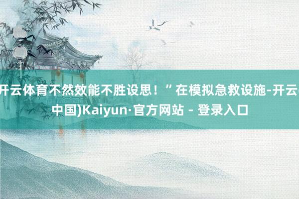 开云体育不然效能不胜设思！”在模拟急救设施-开云(中国)Kaiyun·官方网站 - 登录入口