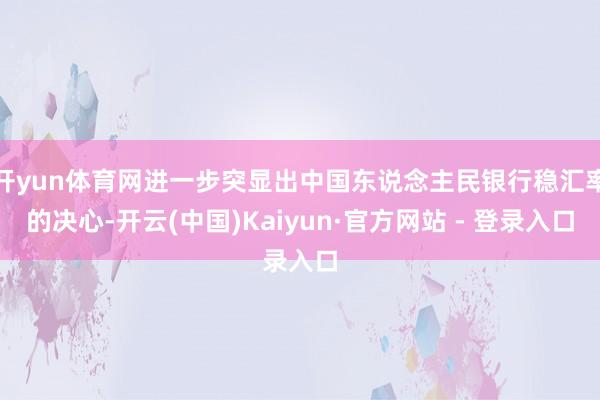 开yun体育网进一步突显出中国东说念主民银行稳汇率的决心-开云(中国)Kaiyun·官方网站 - 登录入口