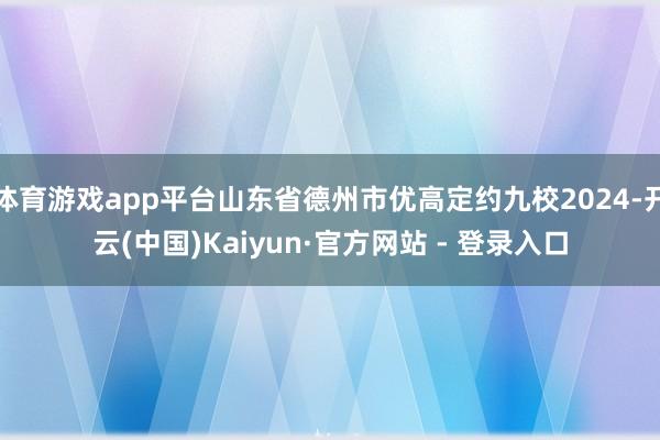 体育游戏app平台山东省德州市优高定约九校2024-开云(中国)Kaiyun·官方网站 - 登录入口
