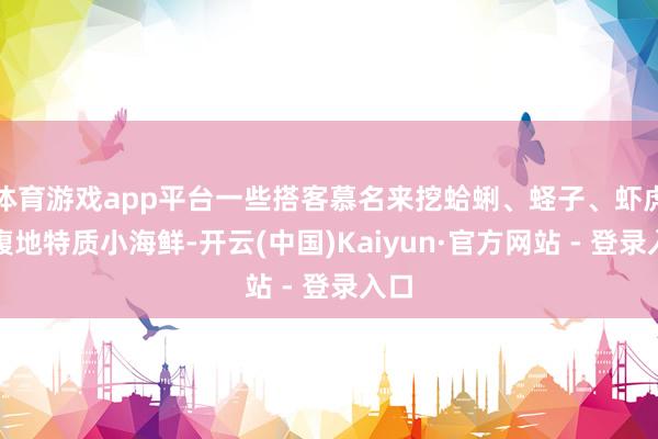 体育游戏app平台一些搭客慕名来挖蛤蜊、蛏子、虾虎等腹地特质小海鲜-开云(中国)Kaiyun·官方网站 - 登录入口