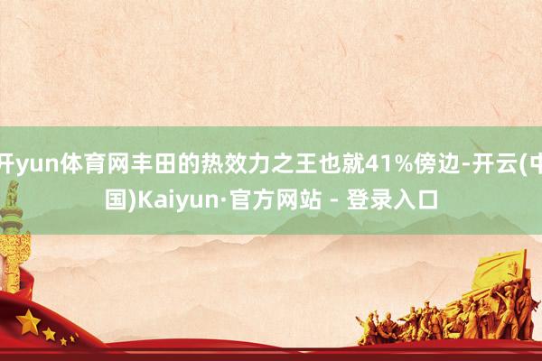 开yun体育网丰田的热效力之王也就41%傍边-开云(中国)Kaiyun·官方网站 - 登录入口