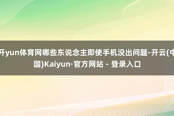 开yun体育网哪些东说念主即使手机没出问题-开云(中国)Kaiyun·官方网站 - 登录入口