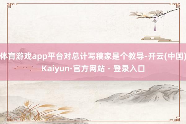 体育游戏app平台对总计写稿家是个教导-开云(中国)Kaiyun·官方网站 - 登录入口