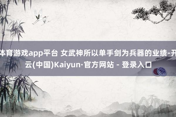体育游戏app平台 女武神所以单手剑为兵器的业绩-开云(中国)Kaiyun·官方网站 - 登录入口
