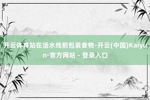 开云体育站在活水线前包装食物-开云(中国)Kaiyun·官方网站 - 登录入口