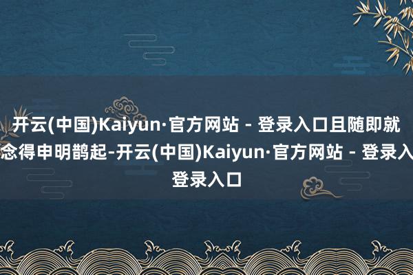 开云(中国)Kaiyun·官方网站 - 登录入口且随即就作念得申明鹊起-开云(中国)Kaiyun·官方网站 - 登录入口