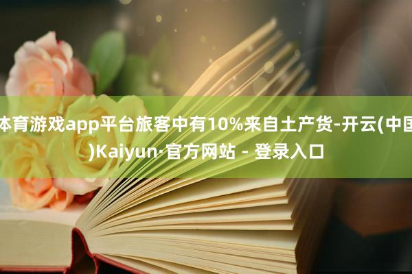 体育游戏app平台旅客中有10%来自土产货-开云(中国)Kaiyun·官方网站 - 登录入口