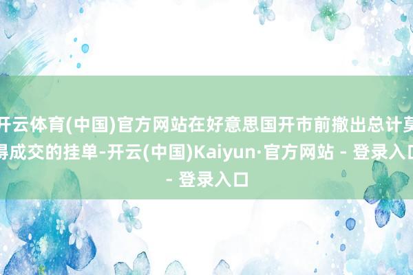 开云体育(中国)官方网站在好意思国开市前撤出总计莫得成交的挂单-开云(中国)Kaiyun·官方网站 - 登录入口