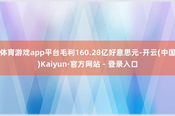 体育游戏app平台毛利160.28亿好意思元-开云(中国)Kaiyun·官方网站 - 登录入口