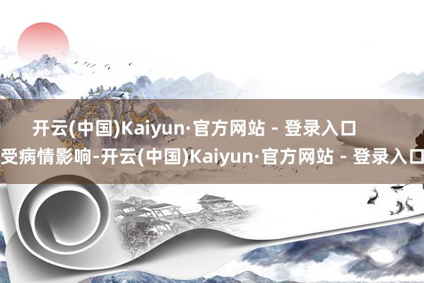 开云(中国)Kaiyun·官方网站 - 登录入口       受病情影响-开云(中国)Kaiyun·官方网站 - 登录入口