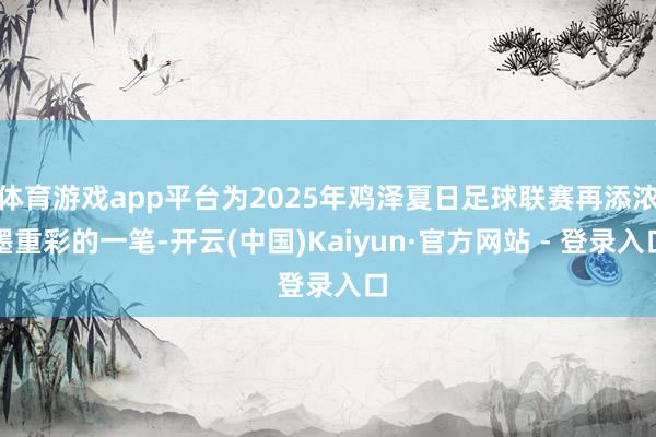 体育游戏app平台为2025年鸡泽夏日足球联赛再添浓墨重彩的一笔-开云(中国)Kaiyun·官方网站 - 登录入口