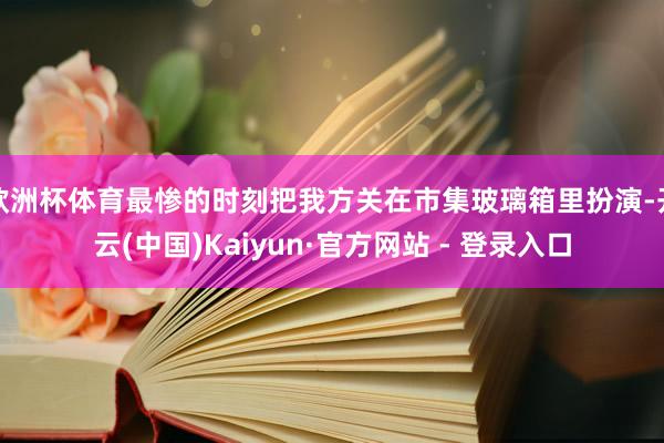 欧洲杯体育最惨的时刻把我方关在市集玻璃箱里扮演-开云(中国)Kaiyun·官方网站 - 登录入口
