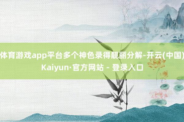 体育游戏app平台多个神色录得靓丽分解-开云(中国)Kaiyun·官方网站 - 登录入口