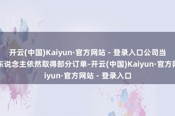 开云(中国)Kaiyun·官方网站 - 登录入口公司当前的四足机器东说念主依然取得部分订单-开云(中国)Kaiyun·官方网站 - 登录入口