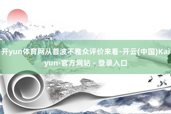 开yun体育网从首波不雅众评价来看-开云(中国)Kaiyun·官方网站 - 登录入口