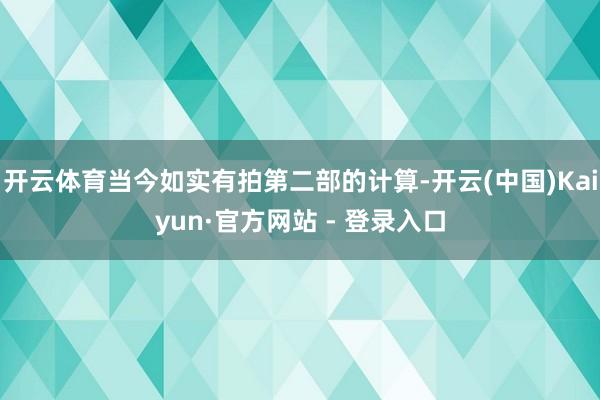 开云体育当今如实有拍第二部的计算-开云(中国)Kaiyun·官方网站 - 登录入口