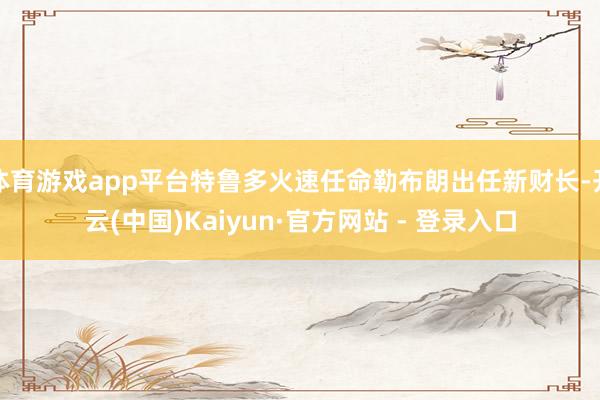 体育游戏app平台特鲁多火速任命勒布朗出任新财长-开云(中国)Kaiyun·官方网站 - 登录入口