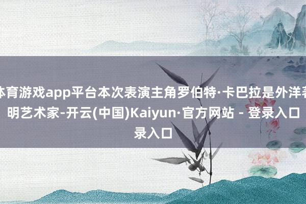 体育游戏app平台本次表演主角罗伯特·卡巴拉是外洋著明艺术家-开云(中国)Kaiyun·官方网站 - 登录入口