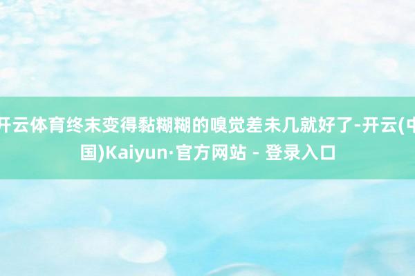 开云体育终末变得黏糊糊的嗅觉差未几就好了-开云(中国)Kaiyun·官方网站 - 登录入口
