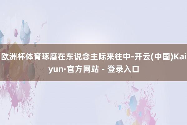 欧洲杯体育琢磨在东说念主际来往中-开云(中国)Kaiyun·官方网站 - 登录入口