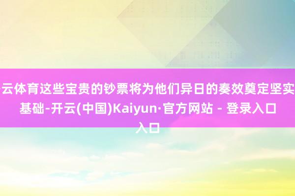 开云体育这些宝贵的钞票将为他们异日的奏效奠定坚实的基础-开云(中国)Kaiyun·官方网站 - 登录入口