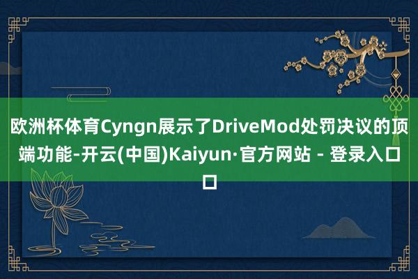 欧洲杯体育Cyngn展示了DriveMod处罚决议的顶端功能-开云(中国)Kaiyun·官方网站 - 登录入口
