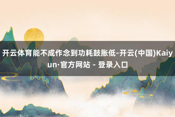 开云体育能不成作念到功耗鼓胀低-开云(中国)Kaiyun·官方网站 - 登录入口