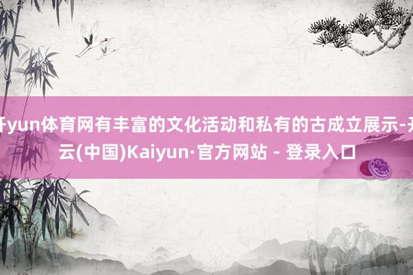 开yun体育网有丰富的文化活动和私有的古成立展示-开云(中国)Kaiyun·官方网站 - 登录入口