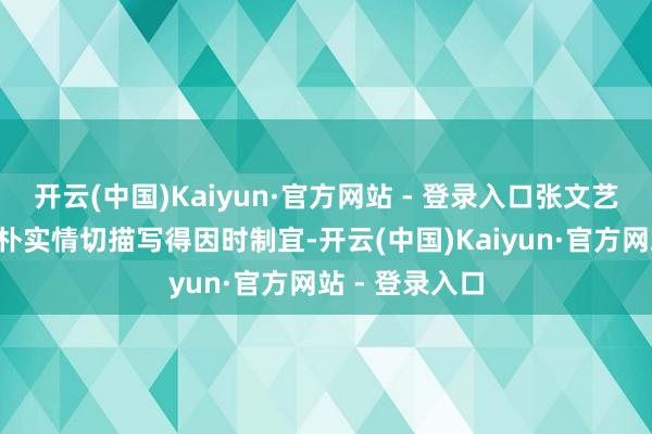 开云(中国)Kaiyun·官方网站 - 登录入口张文艺将“刘海”的朴实情切描写得因时制宜-开云(中国)Kaiyun·官方网站 - 登录入口