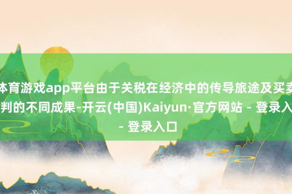 体育游戏app平台由于关税在经济中的传导旅途及买卖谈判的不同成果-开云(中国)Kaiyun·官方网站 - 登录入口