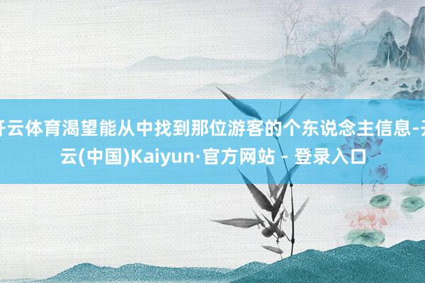 开云体育渴望能从中找到那位游客的个东说念主信息-开云(中国)Kaiyun·官方网站 - 登录入口