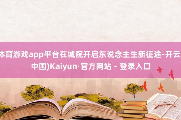 体育游戏app平台在城院开启东说念主生新征途-开云(中国)Kaiyun·官方网站 - 登录入口