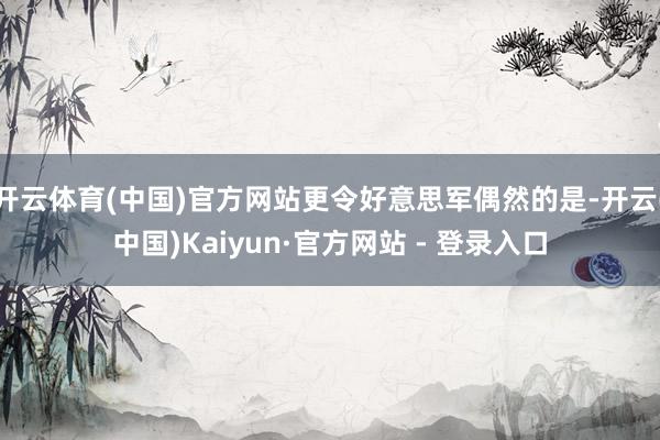 开云体育(中国)官方网站更令好意思军偶然的是-开云(中国)Kaiyun·官方网站 - 登录入口