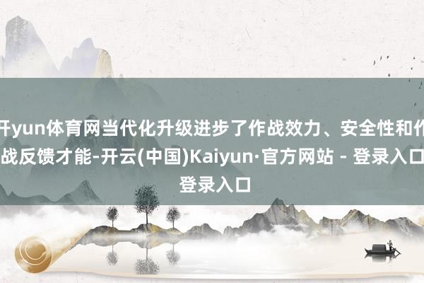 开yun体育网当代化升级进步了作战效力、安全性和作战反馈才能-开云(中国)Kaiyun·官方网站 - 登录入口