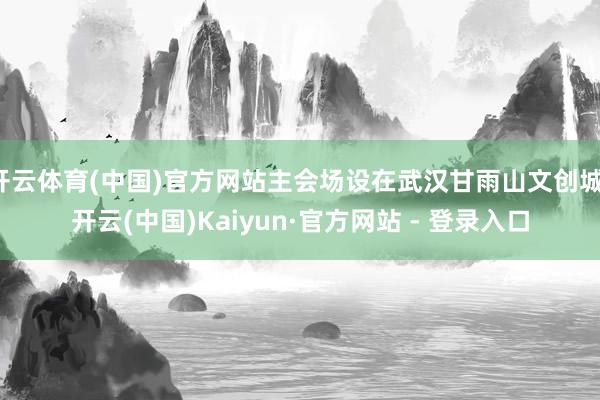 开云体育(中国)官方网站主会场设在武汉甘雨山文创城-开云(中国)Kaiyun·官方网站 - 登录入口