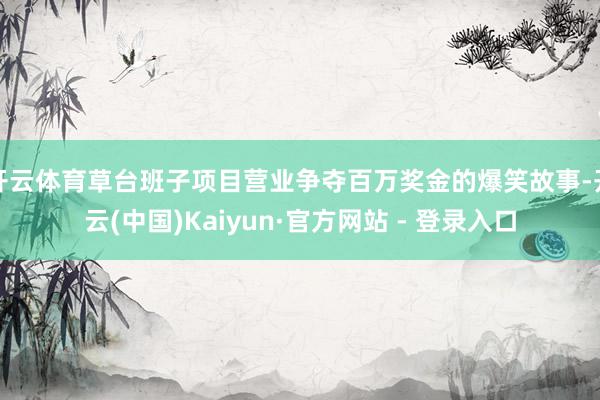 开云体育草台班子项目营业争夺百万奖金的爆笑故事-开云(中国)Kaiyun·官方网站 - 登录入口