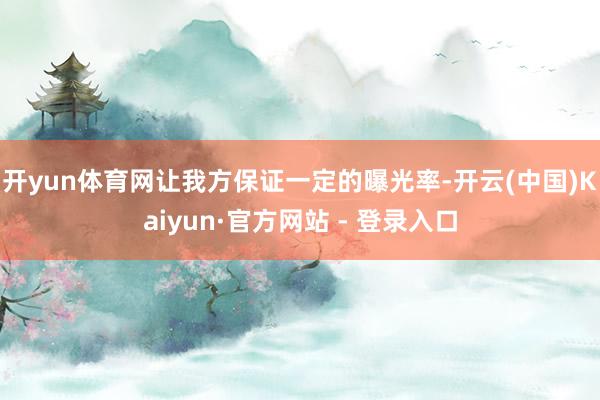 开yun体育网让我方保证一定的曝光率-开云(中国)Kaiyun·官方网站 - 登录入口