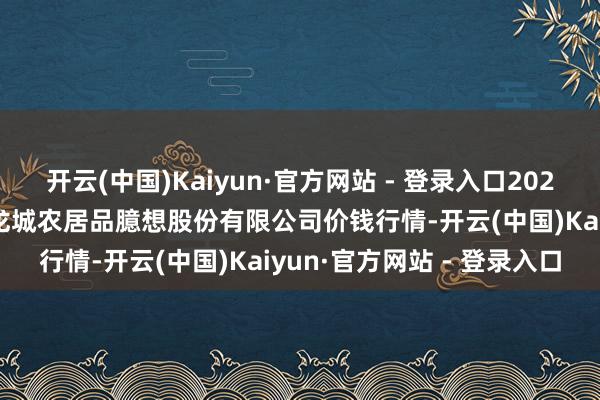 开云(中国)Kaiyun·官方网站 - 登录入口2025年8月7日云南昆明呈贡龙城农居品臆想股份有限公司价钱行情-开云(中国)Kaiyun·官方网站 - 登录入口