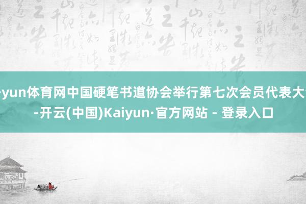 开yun体育网中国硬笔书道协会举行第七次会员代表大会-开云(中国)Kaiyun·官方网站 - 登录入口