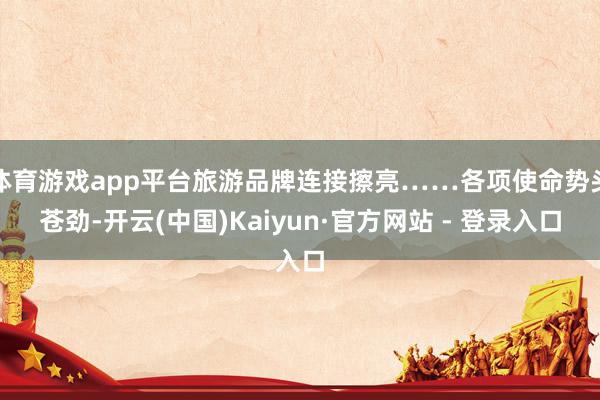 体育游戏app平台旅游品牌连接擦亮……各项使命势头苍劲-开云(中国)Kaiyun·官方网站 - 登录入口
