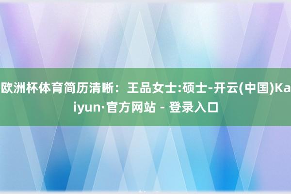 欧洲杯体育简历清晰：王品女士:硕士-开云(中国)Kaiyun·官方网站 - 登录入口
