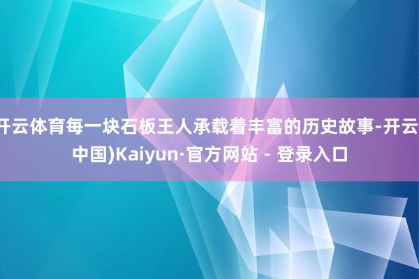 开云体育每一块石板王人承载着丰富的历史故事-开云(中国)Kaiyun·官方网站 - 登录入口