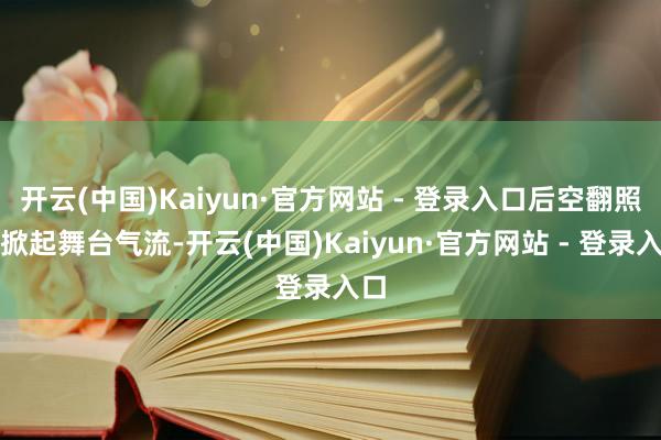 开云(中国)Kaiyun·官方网站 - 登录入口后空翻照样掀起舞台气流-开云(中国)Kaiyun·官方网站 - 登录入口