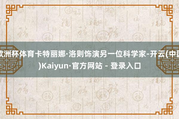 欧洲杯体育卡特丽娜·洛则饰演另一位科学家-开云(中国)Kaiyun·官方网站 - 登录入口