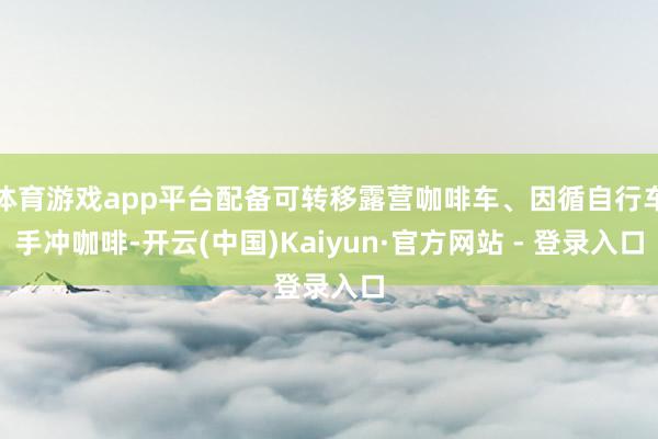 体育游戏app平台配备可转移露营咖啡车、因循自行车手冲咖啡-开云(中国)Kaiyun·官方网站 - 登录入口